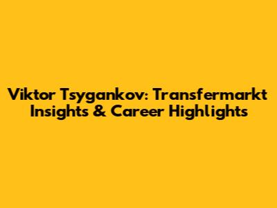 Viktor Tsygankov: Transfermarkt Insights & Career Highlights