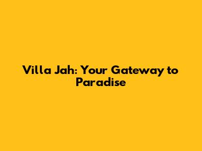 Villa Jah: Your Gateway to Paradise