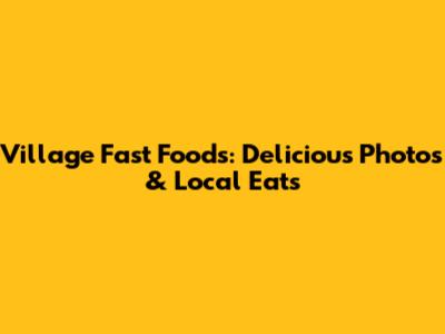 Village Fast Foods: Delicious Photos & Local Eats