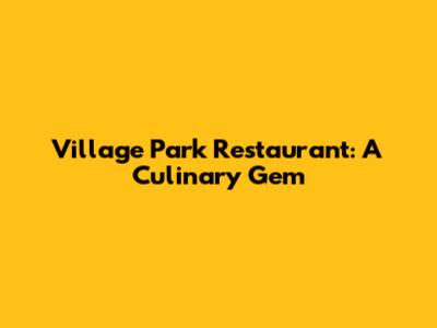 Village Park Restaurant: A Culinary Gem