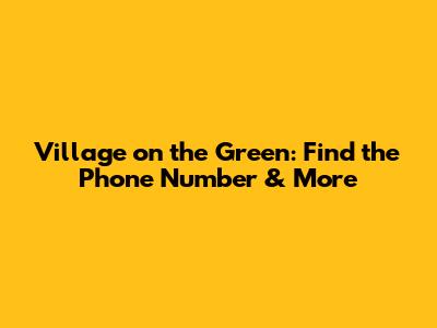 Village on the Green: Find the Phone Number & More