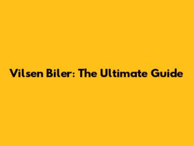 Vilsen Biler: The Ultimate Guide