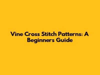 Vine Cross Stitch Patterns: A Beginner's Guide