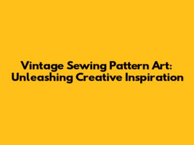 Vintage Sewing Pattern Art: Unleashing Creative Inspiration