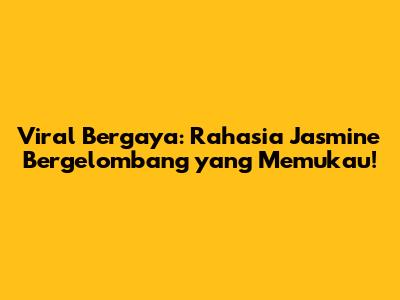 Viral Bergaya: Rahasia Jasmine Bergelombang yang Memukau!