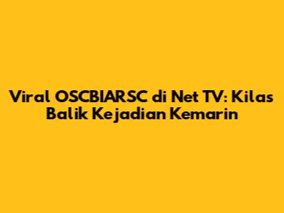 Viral OSCBIARSC di Net TV: Kilas Balik Kejadian Kemarin