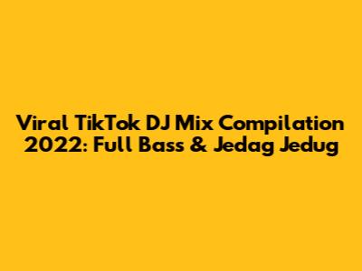 Viral TikTok DJ Mix Compilation 2022: Full Bass & Jedag Jedug