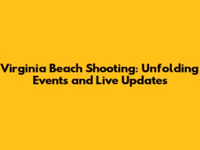 Virginia Beach Shooting: Unfolding Events and Live Updates