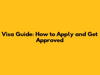 Visa Guide: How to Apply and Get Approved