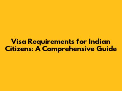 Visa Requirements for Indian Citizens: A Comprehensive Guide