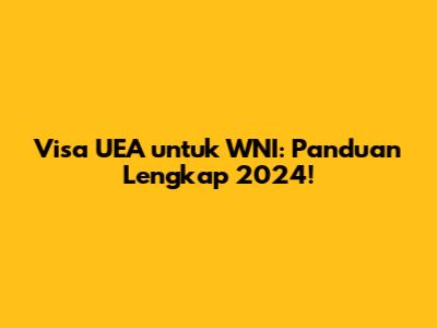 Visa UEA untuk WNI: Panduan Lengkap 2024!
