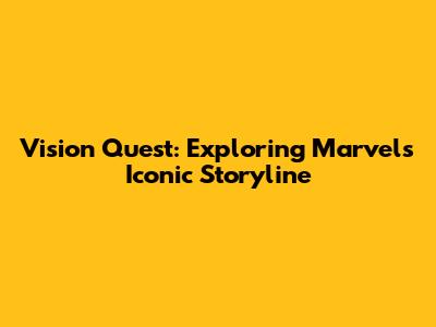 Vision Quest: Exploring Marvel's Iconic Storyline