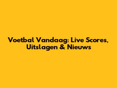 Voetbal Vandaag: Live Scores, Uitslagen & Nieuws