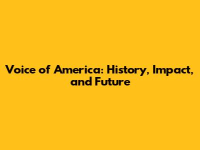 Voice of America: History, Impact, and Future