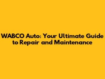 WABCO Auto: Your Ultimate Guide to Repair and Maintenance