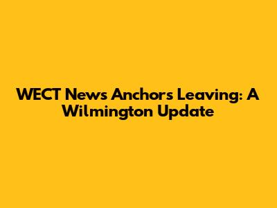 WECT News Anchors Leaving: A Wilmington Update
