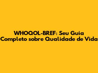 WHOQOL-BREF: Seu Guia Completo sobre Qualidade de Vida