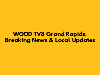 WOOD TV8 Grand Rapids: Breaking News & Local Updates