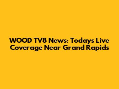 WOOD TV8 News: Today's Live Coverage Near Grand Rapids
