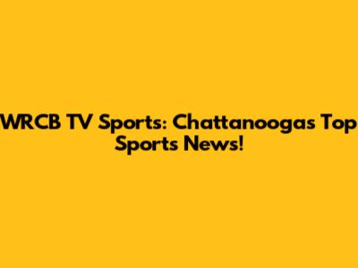 WRCB TV Sports: Chattanooga's Top Sports News!
