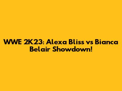 WWE 2K23: Alexa Bliss vs Bianca Belair Showdown!