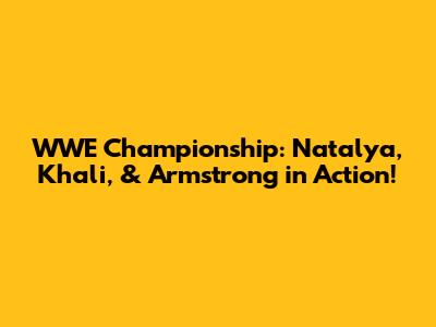 WWE Championship: Natalya, Khali, & Armstrong in Action!