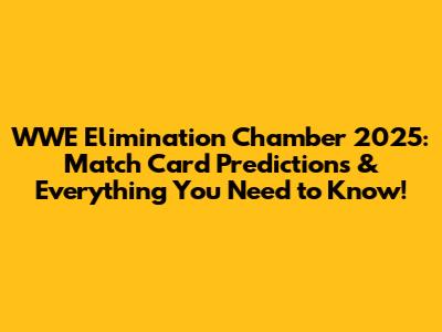 WWE Elimination Chamber 2025: Match Card Predictions & Everything You Need to Know!