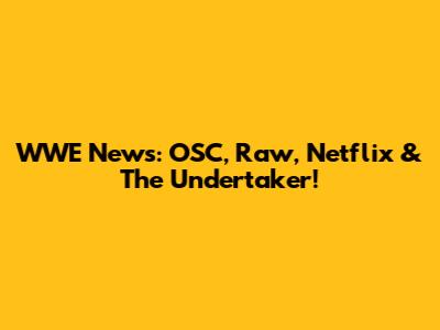 WWE News: OSC, Raw, Netflix & The Undertaker!