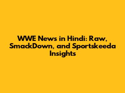 WWE News in Hindi: Raw, SmackDown, and Sportskeeda Insights
