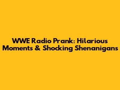 WWE Radio Prank: Hilarious Moments & Shocking Shenanigans