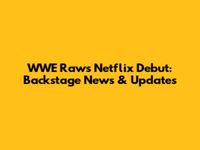 WWE Raw's Netflix Debut: Backstage News & Updates