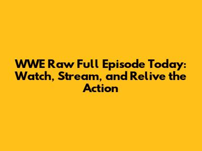 WWE Raw Full Episode Today: Watch, Stream, and Relive the Action
