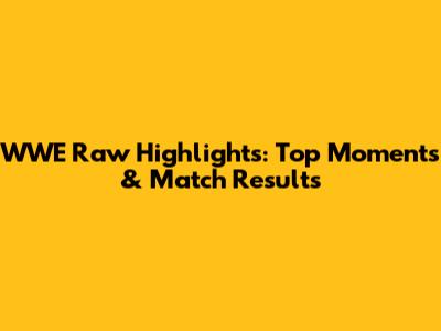 WWE Raw Highlights: Top Moments & Match Results