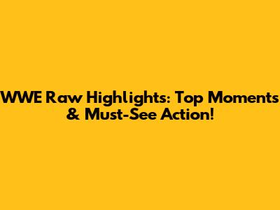 WWE Raw Highlights: Top Moments & Must-See Action!