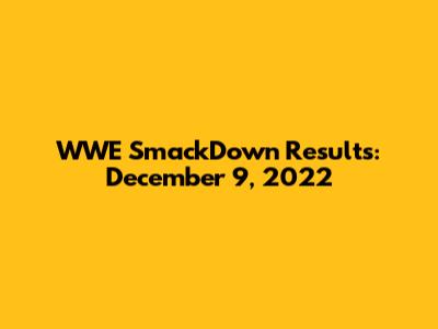 WWE SmackDown Results: December 9, 2022