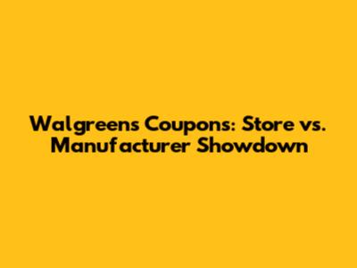 Walgreens Coupons: Store vs. Manufacturer Showdown