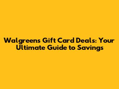 Walgreens Gift Card Deals: Your Ultimate Guide to Savings
