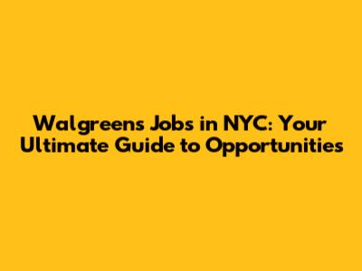 Walgreens Jobs in NYC: Your Ultimate Guide to Opportunities