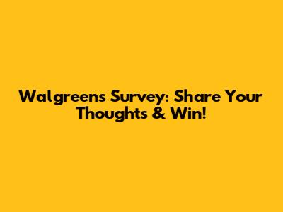 Walgreens Survey: Share Your Thoughts & Win!