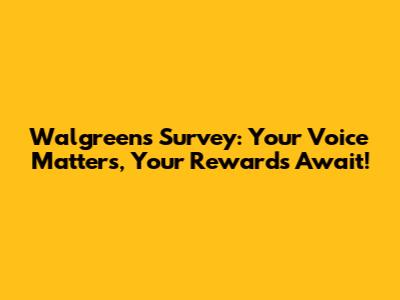 Walgreens Survey: Your Voice Matters, Your Rewards Await!