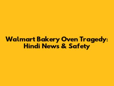 Walmart Bakery Oven Tragedy: Hindi News & Safety