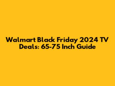 Walmart Black Friday 2024 TV Deals: 65-75 Inch Guide
