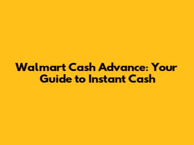 Walmart Cash Advance: Your Guide to Instant Cash