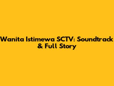 Wanita Istimewa SCTV: Soundtrack & Full Story