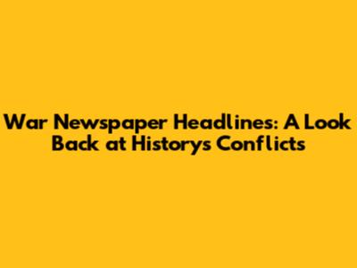 War Newspaper Headlines: A Look Back at History's Conflicts