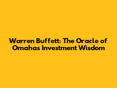 Warren Buffett: The Oracle of Omaha's Investment Wisdom