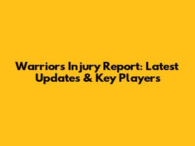Warriors Injury Report: Latest Updates & Key Players