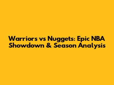 Warriors vs Nuggets: Epic NBA Showdown & Season Analysis