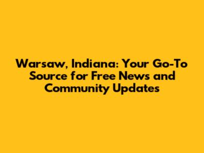 Warsaw, Indiana: Your Go-To Source for Free News and Community Updates