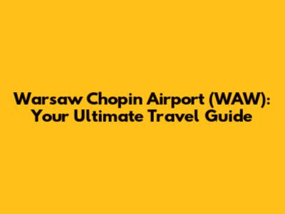 Warsaw Chopin Airport (WAW): Your Ultimate Travel Guide